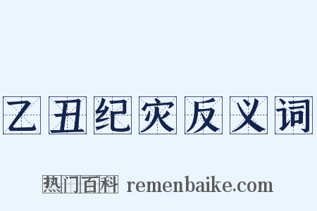 乙丑纪灾反义词是什么意思的图片